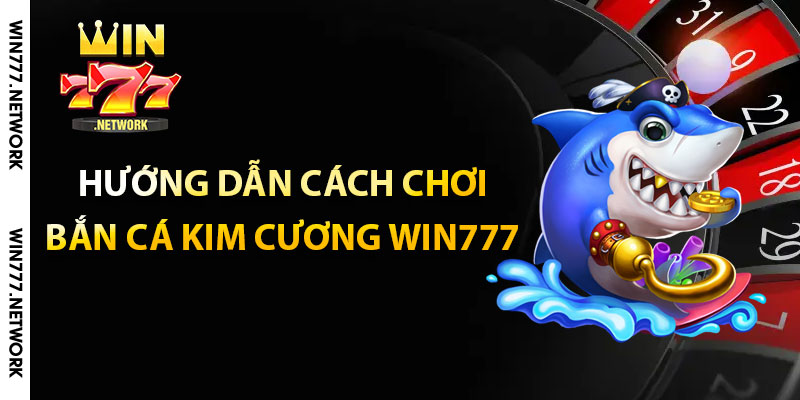 Hướng dẫn cách chơi bắn cá kim cương Win777