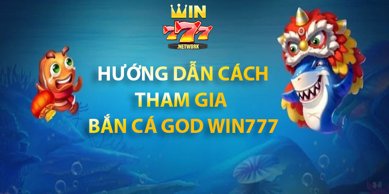 Hướng dẫn cách tham gia bắn cá God Win777